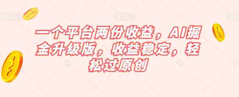 一个平台两份收益，AI掘金升级版，收益稳定，轻松过原创【揭秘】