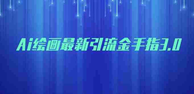 AI绘画最新引流金手指3.0，可靠的流量变现方式，小白日入200+【揭秘】