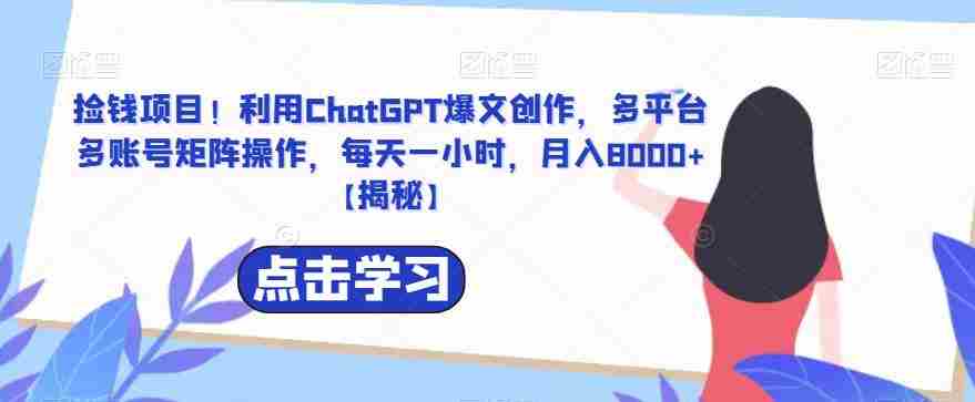 捡钱项目！利用ChatGPT爆文创作，多平台多账号矩阵操作，每天一小时，月入8000+【揭秘】