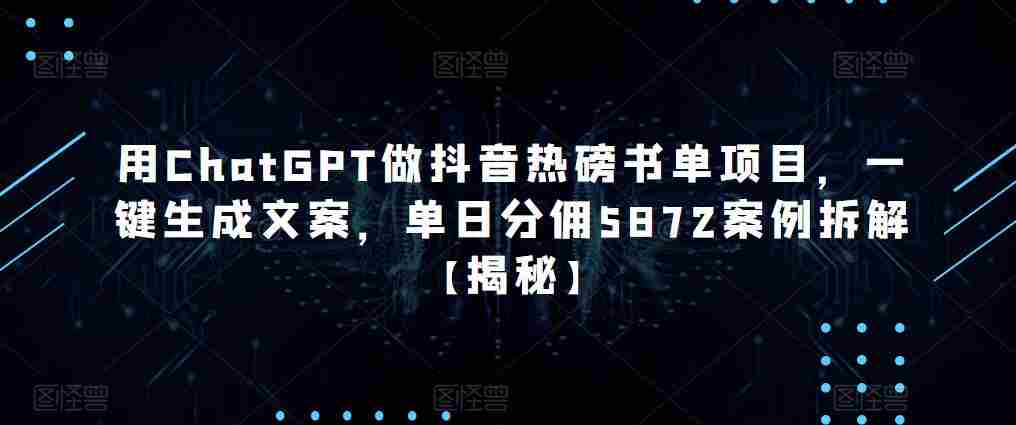 用ChatGPT做抖音热磅书单项目，一键生成文案，单日分佣5872案例拆解【揭秘】