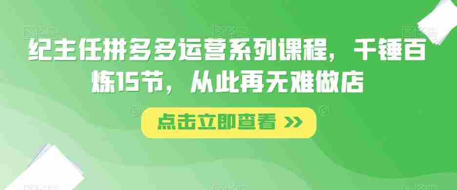 纪主任拼多多运营系列课程，千锤百炼15节，从此再无难做店