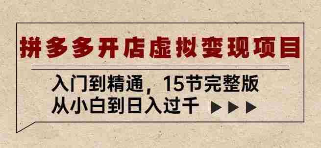 拼多多开店虚拟变现项目：入门到精通，从小白到日入过千（15节完整版）