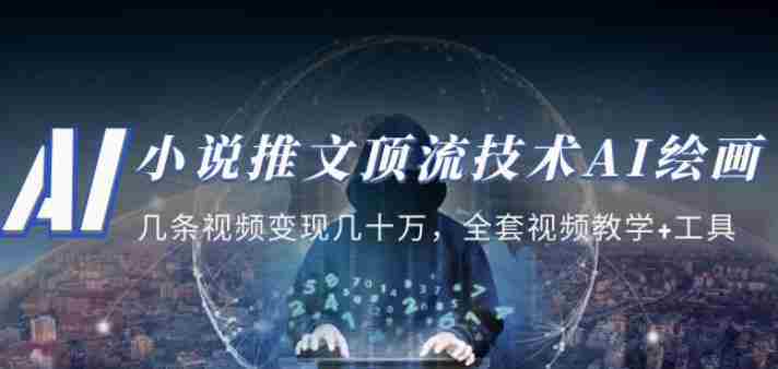 小说推文·顶流技术AI绘画教学：几条视频变现几十万，全套视频教学+工具
