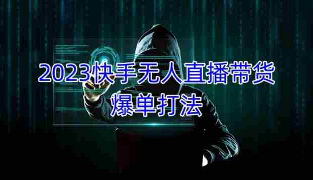 2023快手无人直播带货爆单教程，正规合法，长期稳定，可批量放大操作