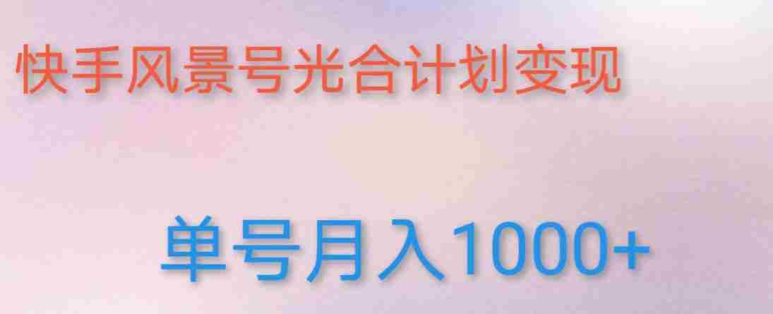 如何利用快手风景号，通过光合计划，实现单号月入1000+（附详细教程及制作软件）