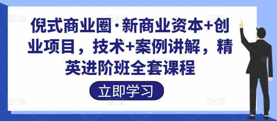 倪式商业圈·新商业资本+创业项目，技术+案例讲解，精英进阶班全套课程