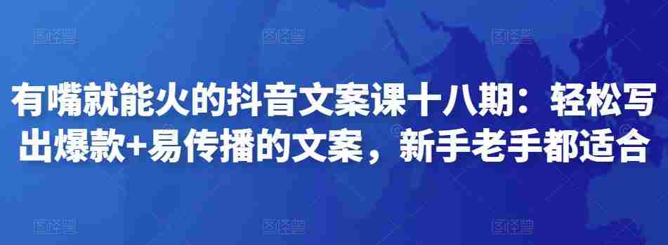 有嘴就能火的抖音文案课十八期：轻松写出爆款+易传播的文案，新手老手都适合
