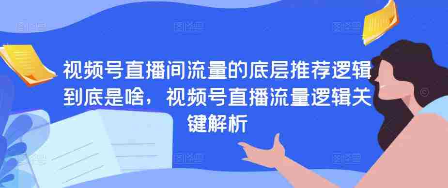 视频号直播间流量的底层推荐逻辑到底是啥，视频号直播流量逻辑关键解析