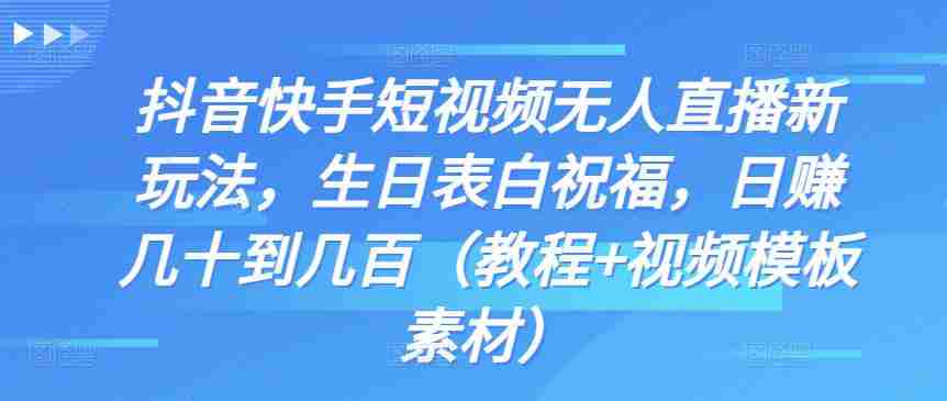 抖音快手短视频无人直播新玩法，生日表白祝福，日赚几十到几百（教程+视频模板素材）