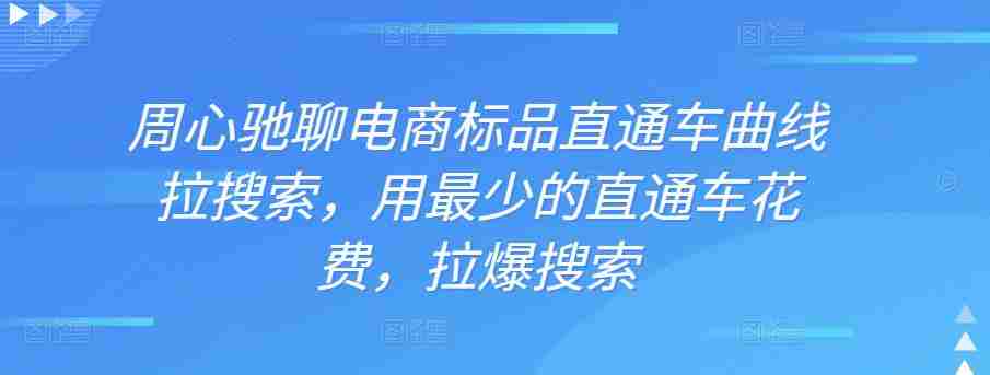 周心驰聊电商标品直通车曲线拉搜索，用最少的直通车花费，拉爆搜索