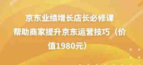 京东业绩增长店长必修课：帮助商家提升京东运营技巧（价值1980元）