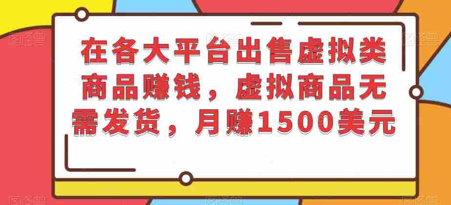 在各大平台出售虚拟类商品赚钱，虚拟商品无需发货，月赚1500美元