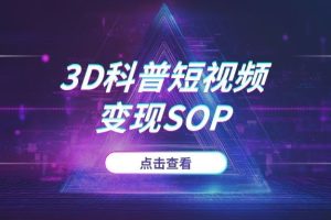 2025年3D科普短视频变现SOP：覆盖文案创作、动画制作到成品输出的全流程指南 (附素材库)