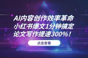 AI内容创作效率革命：小红书爆文1分钟搞定，论文写作提速300%！