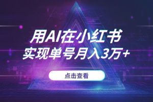 如何用AI在小红书实现单号月入3万+？《AI虚拟电商》低成本搞钱课全套
