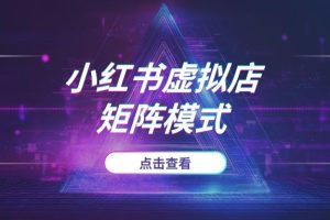 告别繁琐铺货！小红书虚拟店“轻运营”模式，半自动化也能玩转矩阵副业