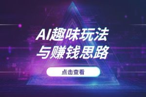 AI还能这么玩？从“古人跳舞”到高效写作，一个课程带你解锁AI的趣味玩法与赚钱思路
