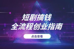 2025年短剧搞钱风口：从爆款内容、混剪实操到团队运营，全流程创业指南