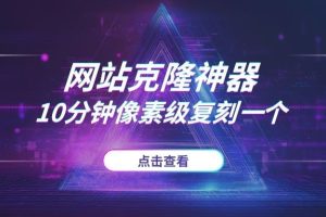 还在手动扒网站?别傻了,这3个“克隆”神器,10分钟像素级复刻一个!