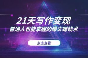 21天写作变现挑战：从提笔就怕到下笔成章，普通人也能掌握的爆文赚钱术