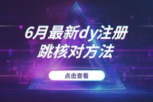 6月最新dy注册跳核对方法