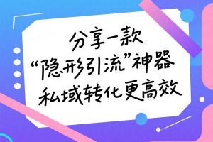 别再傻傻发二维码了！分享一款“隐形引流”神器，私域转化更高效