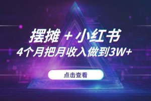 普通人副业天花板？我靠“摆摊+小红书”，4个月把月收入做到3W+ (无保留分享)