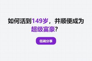 如何活到149岁，并顺便成为超级富豪？ |【低调分享】