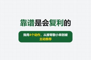 靠谱是会复利的：我用4个动作，从接零散小单到被主动推荐