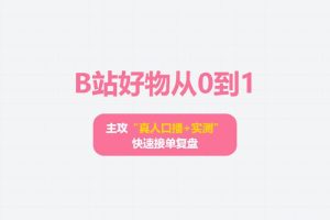 B站好物从0到1:主攻“真人口播+实测”,快速接单复盘