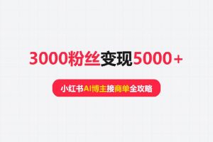 3000粉丝变现5000+，小红书AI博主接商单全攻略
