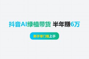 抖音 AI 绿植带货：半年赚 6 万，新手零门槛上手