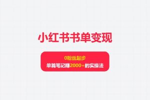小红书书单变现：0粉丝起步，单篇笔记赚2000+的实操法
