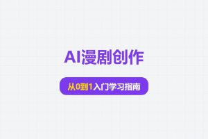 AI漫剧创作：从0到1入门学习指南