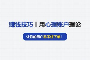 赚钱技巧丨用“心理账户”理论，让你的用户忍不住下单！