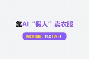 项目拆解丨靠AI“假人”卖衣服，0成本出图，佣金1W+！
