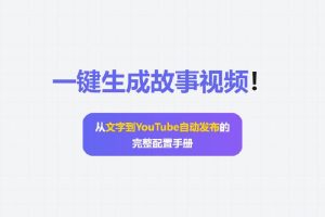 一键生成故事视频！从文字到YouTube自动发布的完整配置手册