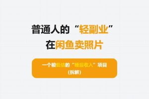 普通人的“轻副业”：在闲鱼卖照片，一个被低估的“睡后收入”项目（拆解）