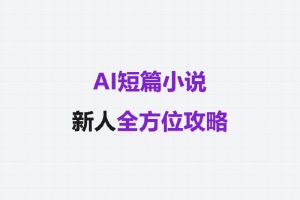 AI短篇小说新人全方位攻略