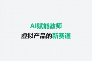 AI赋能教师：虚拟产品的新赛道藏着大需求