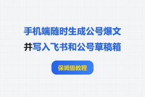 手机端随时生成公号爆文，并写入飞书和公号草稿箱