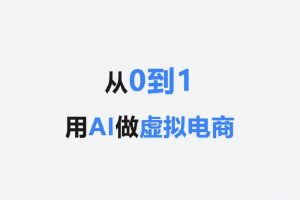 从0到1 用AI做虚拟电商，新手指南