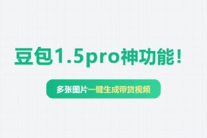 豆包1.5pro神功能！多张图片一键生成带货视频