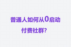 普通人如何从0启动付费社群？